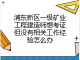 浦东新区一级矿业工程建造师想考证但没有相关工作经验怎么办