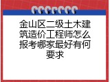 金山区二级土木建筑造价工程师怎么报考哪家最好有何要求