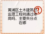 黄浦区土木建筑总监理工程师通过率高吗，主要失分点在哪