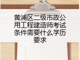 黄浦区二级市政公用工程建造师考试条件需要什么学历要求