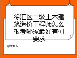 徐汇区二级土木建筑造价工程师怎么报考哪家最好有何要求