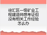 徐汇区一级矿业工程建造师想考证但没有相关工作经验怎么办