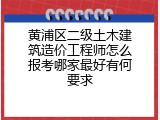 黄浦区二级土木建筑造价工程师怎么报考哪家最好有何要求