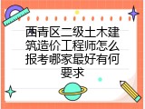 西青区二级土木建筑造价工程师怎么报考哪家最好有何要求
