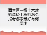 西青区一级土木建筑造价工程师怎么报考哪家最好有何要求