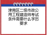 津南区二级市政公用工程建造师考试条件需要什么学历要求
