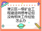 密云区一级矿业工程建造师想考证但没有相关工作经验怎么办