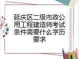 延庆区二级市政公用工程建造师考试条件需要什么学历要求