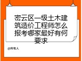 密云区一级土木建筑造价工程师怎么报考哪家最好有何要求