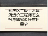延庆区二级土木建筑造价工程师怎么报考哪家最好有何要求