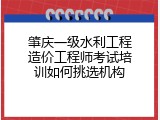 肇庆一级水利工程造价工程师考试培训如何挑选机构
