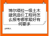 博尔塔拉一级土木建筑造价工程师怎么报考哪家最好有何要求