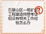 石景山区一级矿业工程建造师想考证但没有相关工作经验怎么办