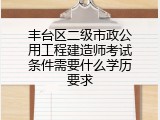 丰台区二级市政公用工程建造师考试条件需要什么学历要求