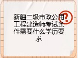 新疆二级市政公用工程建造师考试条件需要什么学历要求