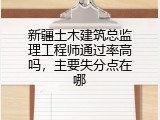 新疆土木建筑总监理工程师通过率高吗，主要失分点在哪