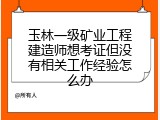 玉林一级矿业工程建造师想考证但没有相关工作经验怎么办