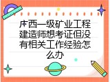 广西一级矿业工程建造师想考证但没有相关工作经验怎么办