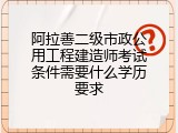 阿拉善二级市政公用工程建造师考试条件需要什么学历要求