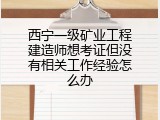 西宁一级矿业工程建造师想考证但没有相关工作经验怎么办