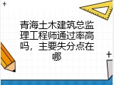 青海土木建筑总监理工程师通过率高吗，主要失分点在哪