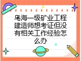 乌海一级矿业工程建造师想考证但没有相关工作经验怎么办