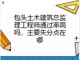 包头土木建筑总监理工程师通过率高吗，主要失分点在哪
