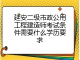 延安二级市政公用工程建造师考试条件需要什么学历要求