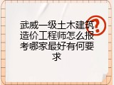 武威一级土木建筑造价工程师怎么报考哪家最好有何要求