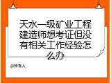天水一级矿业工程建造师想考证但没有相关工作经验怎么办