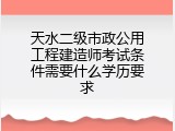 天水二级市政公用工程建造师考试条件需要什么学历要求