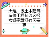 大理一级土木建筑造价工程师怎么报考哪家最好有何要求
