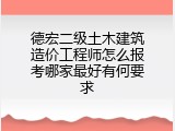 德宏二级土木建筑造价工程师怎么报考哪家最好有何要求