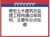 德宏土木建筑总监理工程师通过率高吗，主要失分点在哪