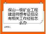 保山一级矿业工程建造师想考证但没有相关工作经验怎么办