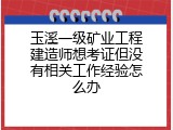 玉溪一级矿业工程建造师想考证但没有相关工作经验怎么办