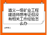 遵义一级矿业工程建造师想考证但没有相关工作经验怎么办