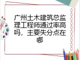 广州土木建筑总监理工程师通过率高吗，主要失分点在哪