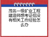 茂名一级矿业工程建造师想考证但没有相关工作经验怎么办