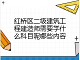 红桥区二级建筑工程建造师需要学什么科目呢哪些内容