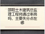 邵阳土木建筑总监理工程师通过率高吗，主要失分点在哪