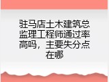 驻马店土木建筑总监理工程师通过率高吗，主要失分点在哪