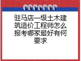 驻马店一级土木建筑造价工程师怎么报考哪家最好有何要求