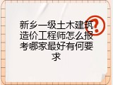 新乡一级土木建筑造价工程师怎么报考哪家最好有何要求