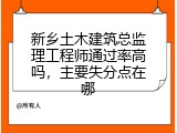 新乡土木建筑总监理工程师通过率高吗，主要失分点在哪