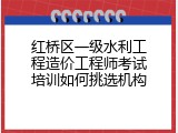 红桥区一级水利工程造价工程师考试培训如何挑选机构
