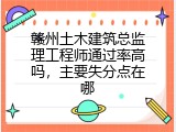 赣州土木建筑总监理工程师通过率高吗，主要失分点在哪