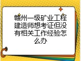 赣州一级矿业工程建造师想考证但没有相关工作经验怎么办