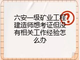 六安一级矿业工程建造师想考证但没有相关工作经验怎么办