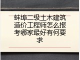 蚌埠二级土木建筑造价工程师怎么报考哪家最好有何要求